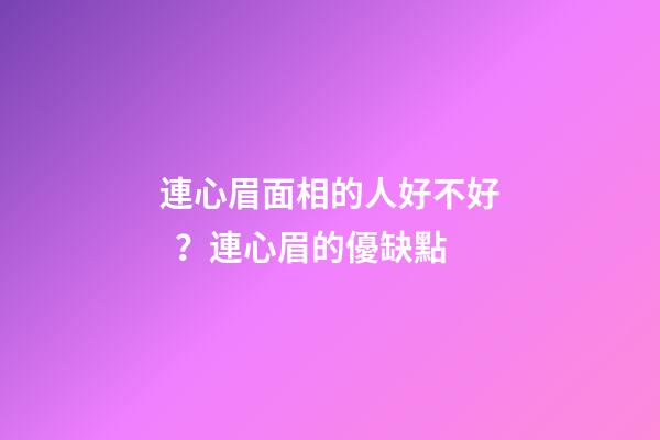連心眉面相的人好不好？連心眉的優缺點